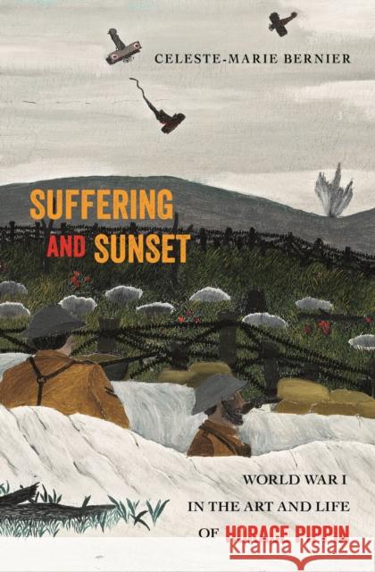 Suffering and Sunset: World War I in the Art and Life of Horace Pippin Celeste-Marie Bernier 9781439912744