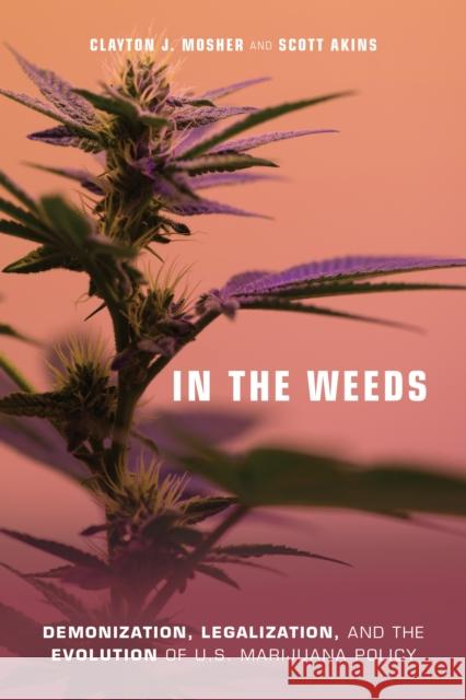 In the Weeds: Demonization, Legalization, and the Evolution of U.S. Marijuana Policy Clayton J. Mosher Scott Atkins 9781439913307 Temple University Press