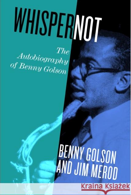 Whisper Not: The Autobiography of Benny Golson Jim B. Merod Benny Golson 9781439913338 Temple University Press