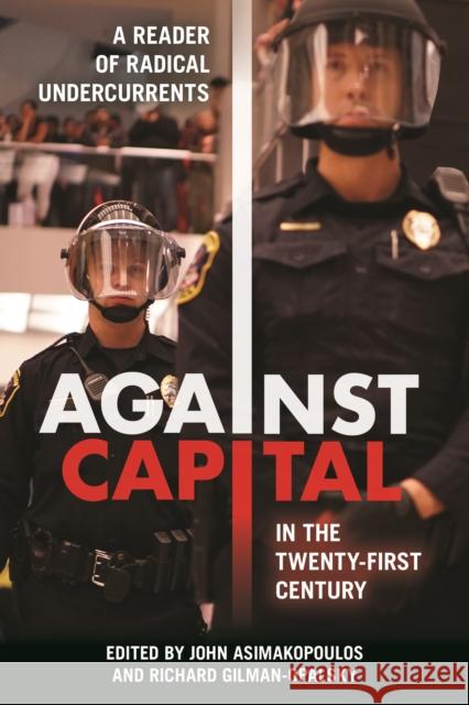 Against Capital in the Twenty-First Century: A Reader of Radical Undercurrents John Asimakopoulos Richard Gilman-Opalsky 9781439913574 Temple University Press