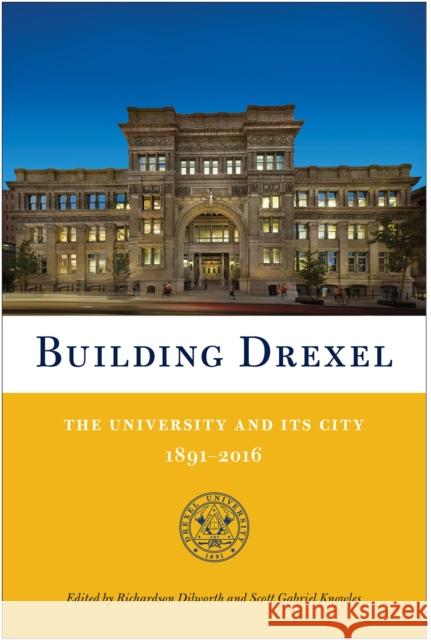 Building Drexel: The University and Its City 1891-2016 Richardson Dilworth Scott Gabriel Knowles 9781439914205 Temple University Press