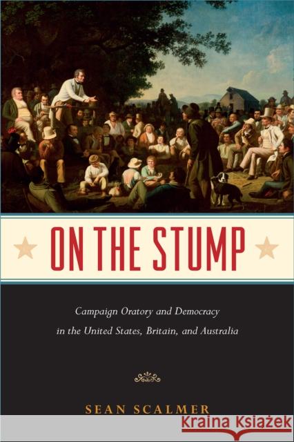On the Stump: Campaign Oratory and Democracy in the United States, Britain, and Australia Sean Scalmer 9781439915035 Temple University Press