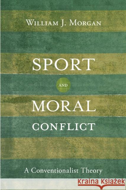 Sport and Moral Conflict: A Conventionalist Theory William J. Morgan 9781439915400 Temple University Press
