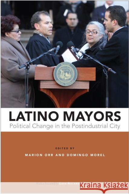 Latino Mayors: Political Change in the Postindustrial City Marion Orr Domingo Morel Luis Ricardo Fraga 9781439915431 Temple University Press