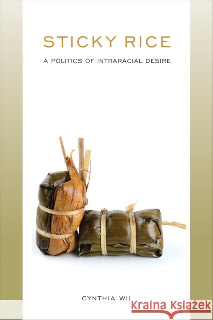 Sticky Rice: A Politics of Intraracial Desire: A Politics of Intraracial Desire Cynthia Wu 9781439915813 Temple University Press