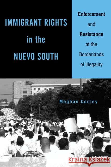 Immigrant Rights in the Nuevo South: Enforcement and Resistance at the Borderlands of Illegality Meghan Conley 9781439916445 Temple University Press