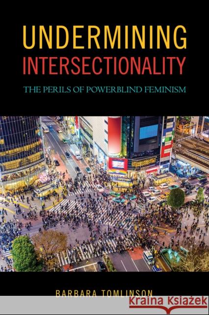 Undermining Intersectionality: The Perils of Powerblind Feminism Barbara Tomlinson 9781439916506 Temple University Press