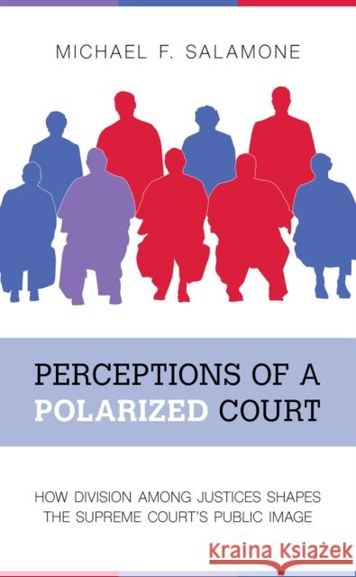 Perceptions of a Polarized Court: How Division Among Justices Shapes the Supreme Court's Public Image Michael Frank Salamone 9781439916957 Temple University Press