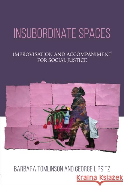 Insubordinate Spaces: Improvisation and Accompaniment for Social Justice Barbara Tomlinson George Lipsitz 9781439916971 Temple University Press