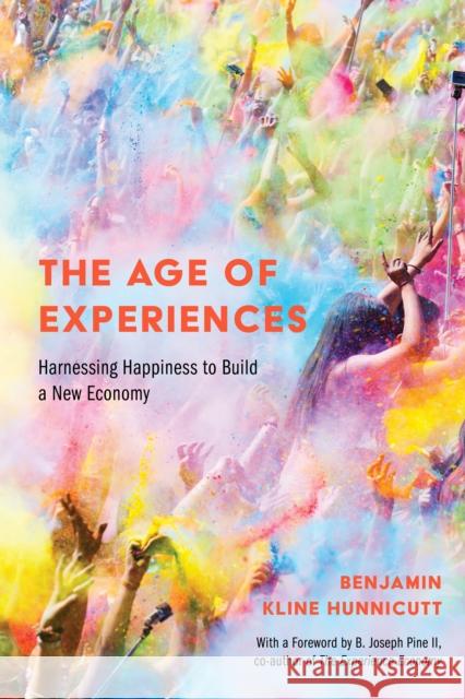 The Age of Experiences: Harnessing Happiness to Build a New Economy Benjamin Hunnicutt B. Joseph Pin 9781439917091 Temple University Press