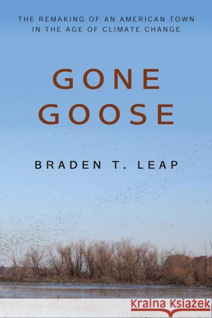 Gone Goose: The Remaking of an American Town in the Age of Climate Change Braden T. Leap 9781439917343 Temple University Press