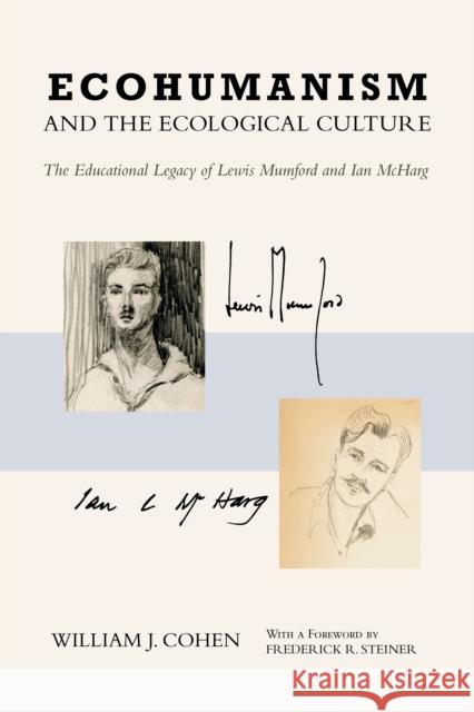 Ecohumanism and the Ecological Culture: The Educational Legacy of Lewis Mumford and Ian McHarg William J. Cohen Frederick R. Steiner 9781439918272