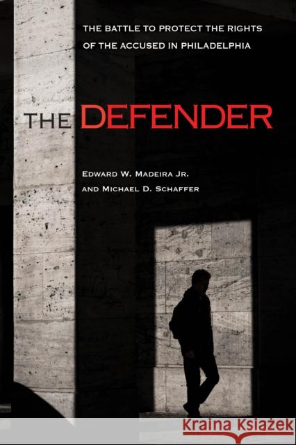 The Defender: The Battle to Protect the Rights of the Accused in Philadelphia Edward W. Madeira Michael D. Schaffer 9781439918524 Temple University Press