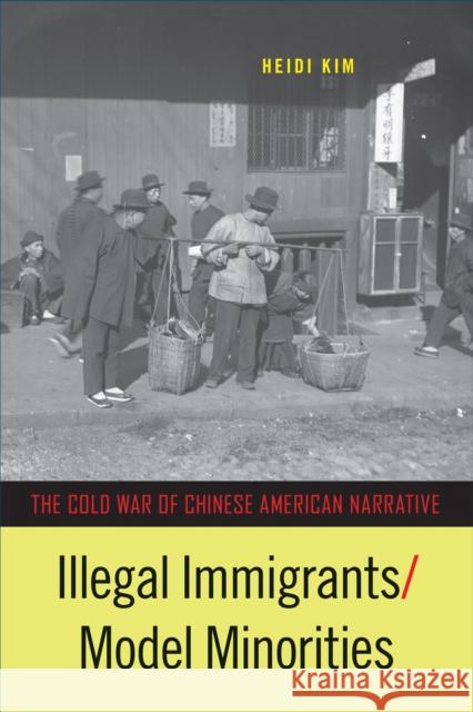 Illegal Immigrants/Model Minorities: The Cold War of Chinese American Narrative Heidi Kim 9781439919019 Temple University Press