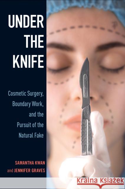 Under the Knife: Cosmetic Surgery, Boundary Work, and the Pursuit of the Natural Fake Samantha Kwan Jennifer Graves 9781439919330 Temple University Press