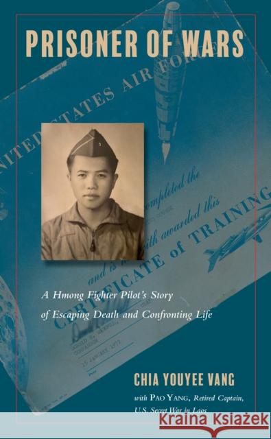 Prisoner of Wars: A Hmong Fighter Pilot's Story of Escaping Death and Confronting Life Chia Youyee Vang Pao Yang 9781439919385