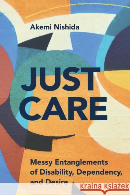 Just Care: Messy Entanglements of Disability, Dependency, and Desire Akemi Nishida 9781439919903