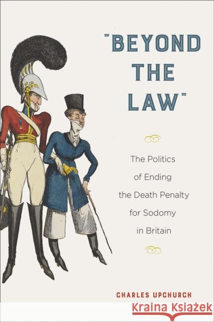 Beyond the Law: The Politics of Ending the Death Penalty for Sodomy in Britain Charles Upchurch 9781439920336 Temple University Press