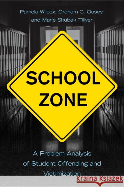 School Zone: A Problem Analysis of Student Offending and Victimization Pamela Wilcox Graham C. Ousey Marie Skubak Tillyer 9781439920367