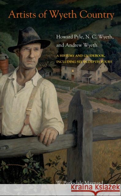 Artists of Wyeth Country: Howard Pyle, N. C. Wyeth, and Andrew Wyeth W. Barksdale Maynard 9781439920701