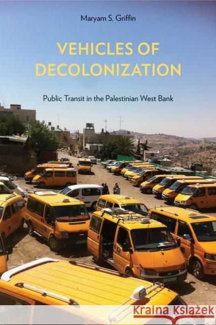 Vehicles of Decolonization: Public Transit in the Palestinian West Bank Maryam S. Griffin 9781439920787 Temple University Press