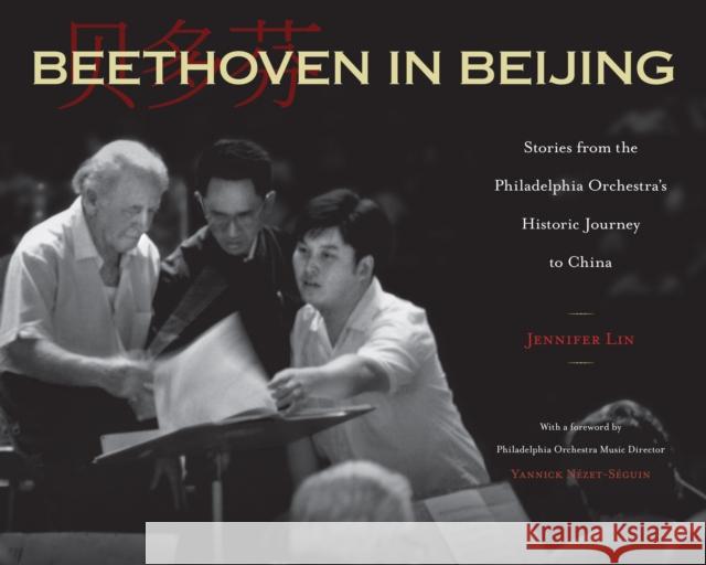 Beethoven in Beijing: Stories from the Philadelphia Orchestra's Historic Journey to China Jennifer Lin Yannick N 9781439921616 Temple University Press