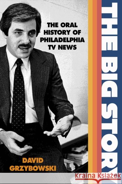 The Big Story: The Oral History of Philadelphia TV News David Grzybowski 9781439921821 Temple University Press