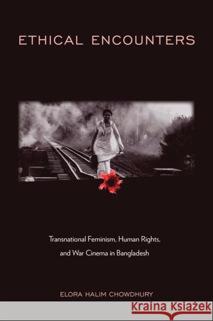 Ethical Encounters: Transnational Feminism, Human Rights, and War Cinema in Bangladesh Elora Halim Chowdhury 9781439922248 Temple University Press