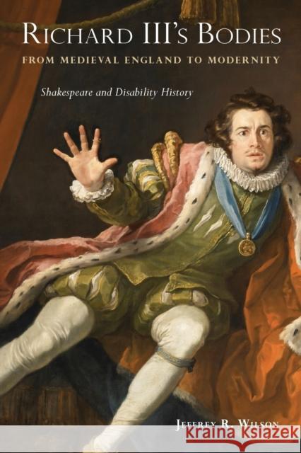 Richard III's Bodies from Medieval England to Modernity: Shakespeare and Disability History Jeffrey R. Wilson 9781439922675 Temple University Press,U.S.