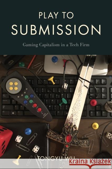 Play to Submission: Gaming Capitalism in a Tech Firm Tongu Wu 9781439922972 Temple University Press