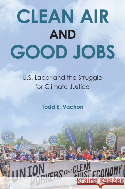 Clean Air and Good Jobs: U.S. Labor and the Struggle for Climate Justice Todd E. Vachon 9781439923221 Temple University Press
