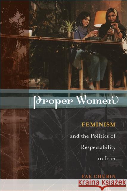 Proper Women: Feminism and the Politics of Respectability in Iran Fae Chubin 9781439923283 Temple University Press,U.S.
