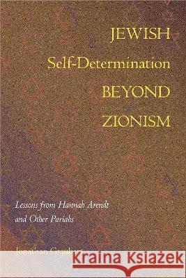 Jewish Self-Determination Beyond Zionism: Lessons from Hannah Arendt and Other Pariahs Jonathan Graubart 9781439923573 Temple University Press