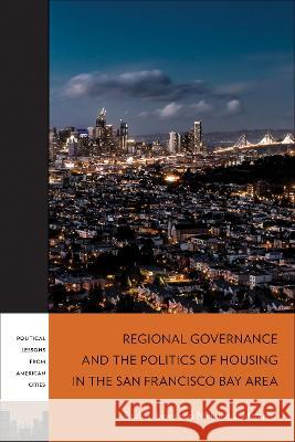 Regional Governance and the Politics of Housing in the San Francisco Bay Area Paul G. Lewis Nicholas J. Marantz 9781439923610 Temple University Press