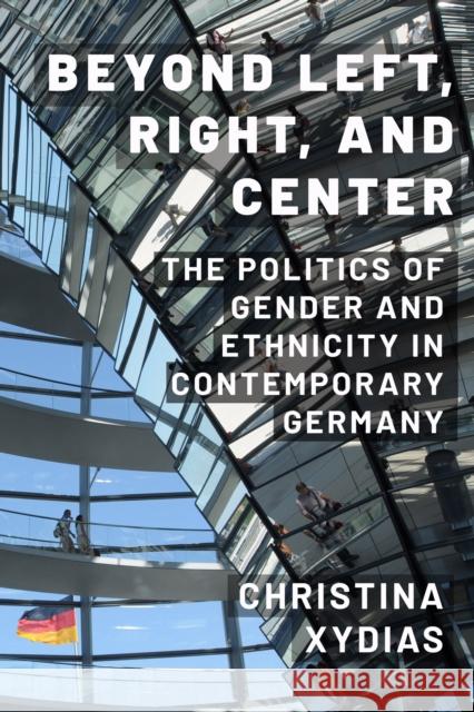 Beyond Left, Right, and Center: The Politics of Gender and Ethnicity in Contemporary Germany Christina Xydias 9781439923764 Temple University Press