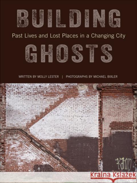 Building Ghosts: Past Lives and Lost Places in a Changing City Molly Lester Michael Bixler 9781439924099 Temple University Press