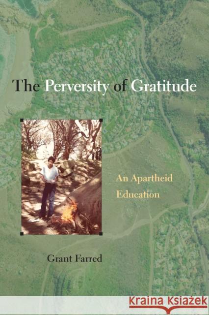 The Perversity of Gratitude: An Apartheid Education Grant Farred 9781439924969