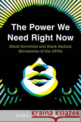 The Power We Need Right Now: Black Sororities and Black Radical Movements of the 1970s Aisha A. Upto 9781439925393 Temple University Press