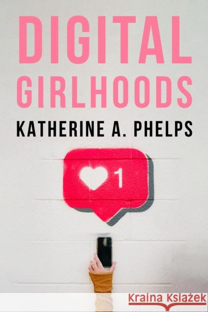 Digital Girlhoods Katherine A. Phelps 9781439925805 Temple University Press,U.S.