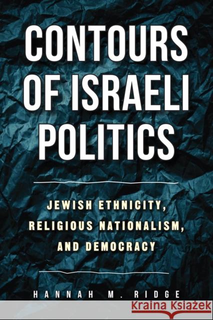 Contours of Israeli Politics: Jewish Ethnicity, Religious Nationalism, and Democracy Hannah M. Ridge 9781439925836 Temple University Press,U.S.