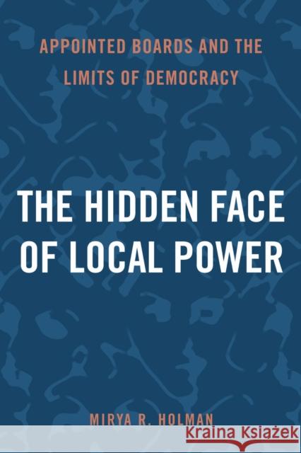 The Hidden Face of Local Power: Appointed Boards and the Limits of Democracy Mirya R. Holman 9781439926703 Temple University Press