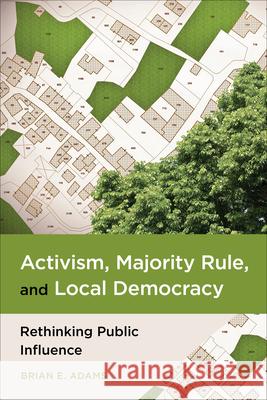 Activism, Majority Rule, and Local Democracy: Rethinking Public Influence Brian Adams 9781439926888 Temple University Press
