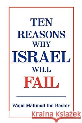 Ten Reasons Why Israel Will Fail Wajid Mahmud Ibn Bashir 9781440100659 iUniverse.com