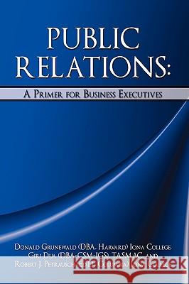 Public Relations: A Primer for Business Executives Grunewald, Donald 9781440101670 iUniverse.com