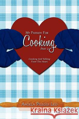 My Passion for Cooking, Part 2 : Cooking and Talking from the Heart Angela Pilegg 9781440101779 iUniverse.com