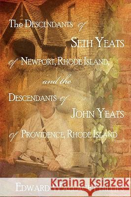 The Descendants Of Seth Yeats (or Yates) Of Newport, Rhode Island, and the Descendants Of John Yeats (or Yates) Of Providence, Rhode Island Phillips, Edward Wallace 9781440102097