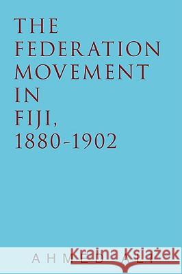 The Federation Movement in Fiji, 1880-1902 Ahmed Ali 9781440102141 iUniverse.com