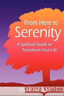 From Here To Serenity: A Spiritual Guide to Transform Your Life Manishor, Gail 9781440102967 iUniverse.com