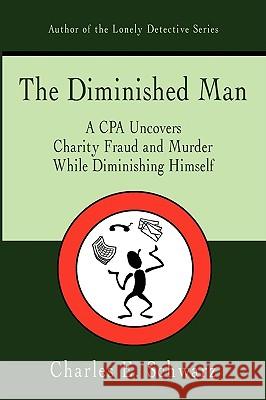 The Diminished Man: A CPA Uncovers Charity Fraud and Murder While Diminishing Himself Schwarz, Charles E. 9781440103254 iUniverse.com