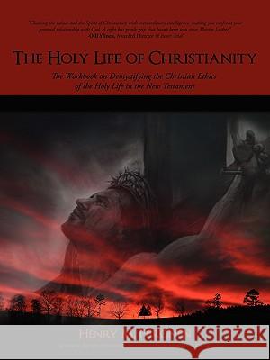 The Holy Life of Christianity: The Workbook on Demystifying the Christian Ethics of the Holy Life in the New Testament Piironen, Henry M. 9781440104275 iUniverse.com